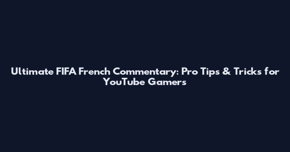 Ultimate FIFA French Commentary: Pro Tips & Tricks for YouTube Gamers