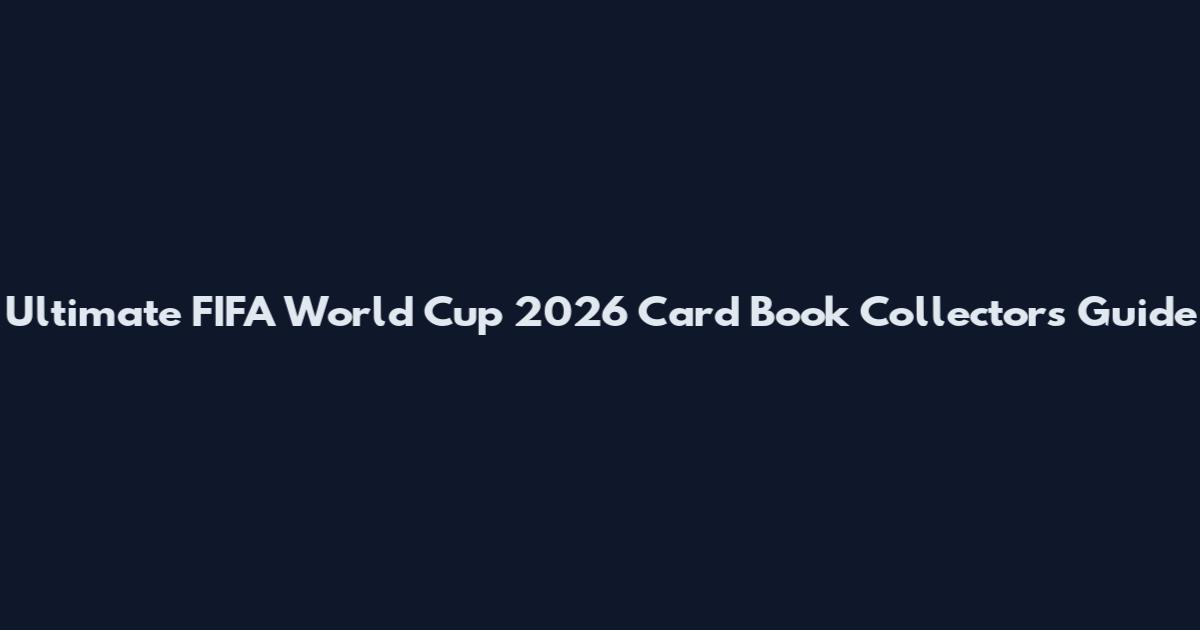 Ultimate FIFA World Cup 2026 Card Book Collector's Guide