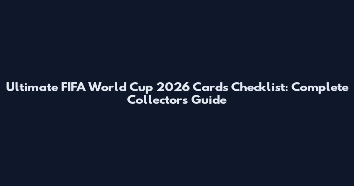 Ultimate FIFA World Cup 2026 Cards Checklist: Complete Collector's Guide