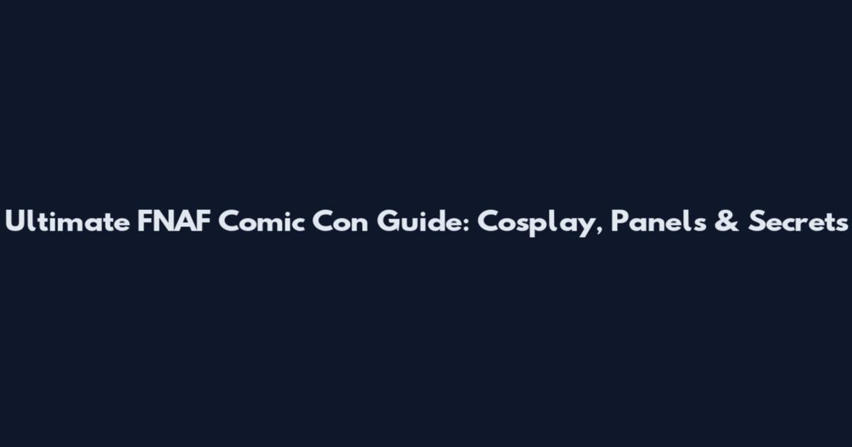 Ultimate FNAF Comic Con Guide: Cosplay, Panels & Secrets