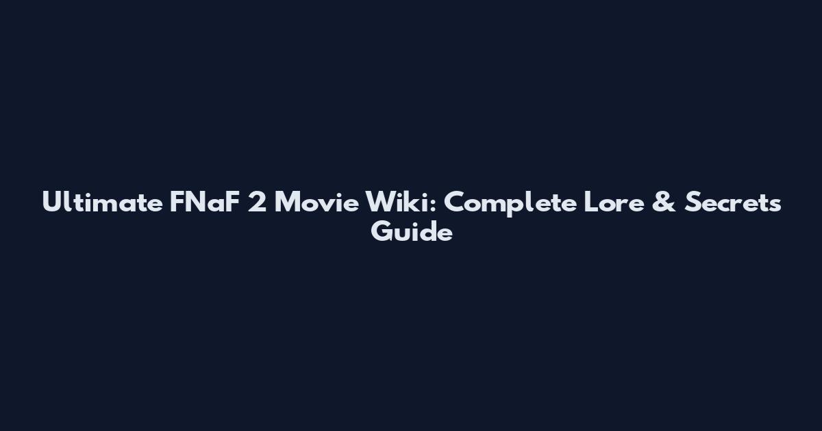 Ultimate FNaF 2 Movie Wiki: Complete Lore & Secrets Guide