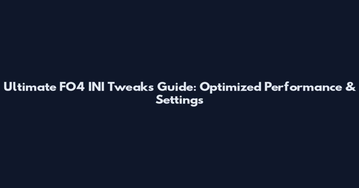Ultimate FO4 INI Tweaks Guide: Optimized Performance & Settings