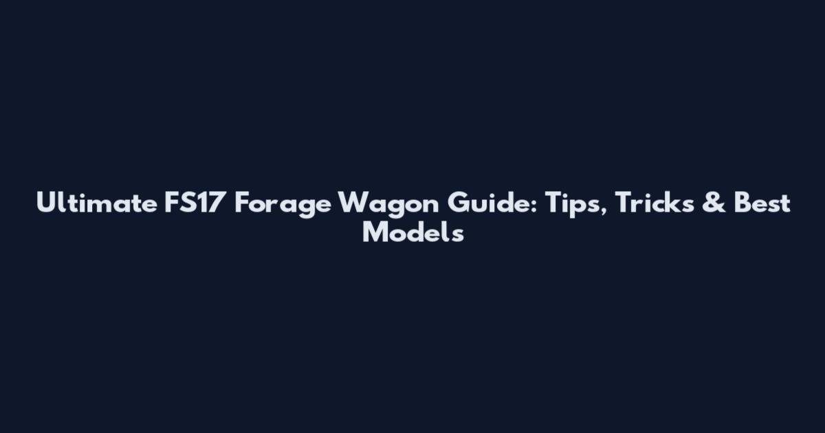 Ultimate FS17 Forage Wagon Guide: Tips, Tricks & Best Models