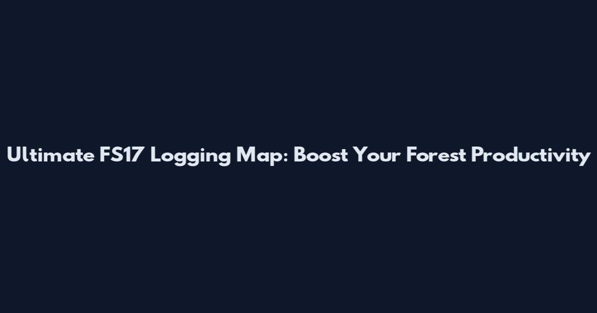 Ultimate FS17 Logging Map: Boost Your Forest Productivity