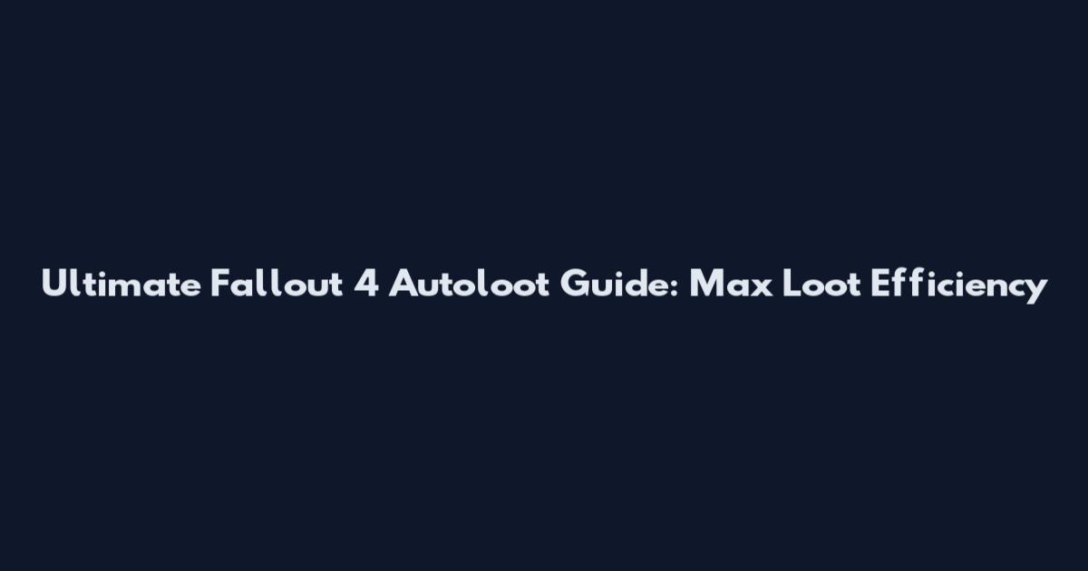 Ultimate Fallout 4 Autoloot Guide: Max Loot Efficiency