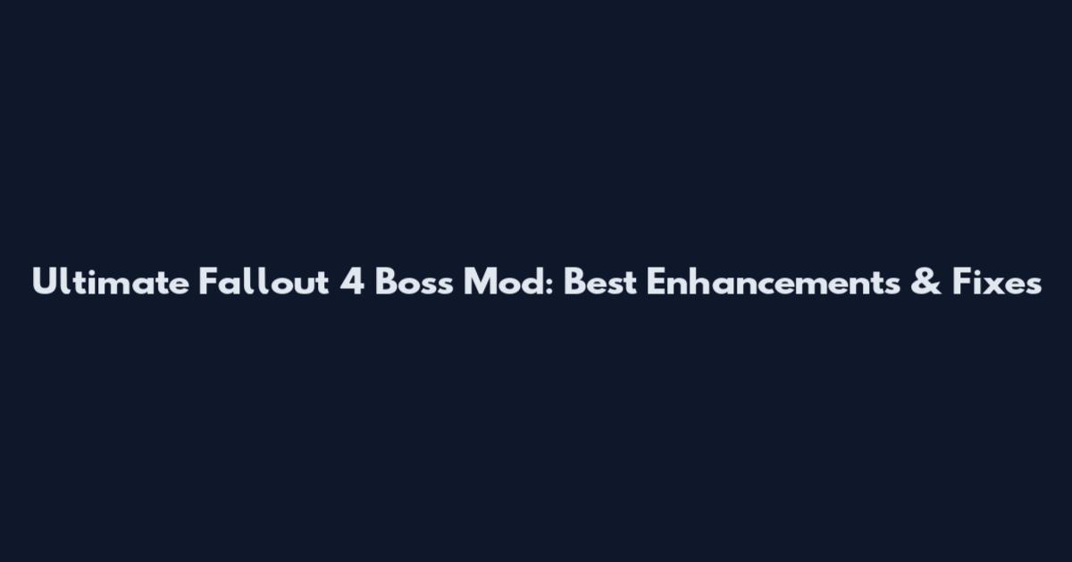 Ultimate Fallout 4 Boss Mod: Best Enhancements & Fixes