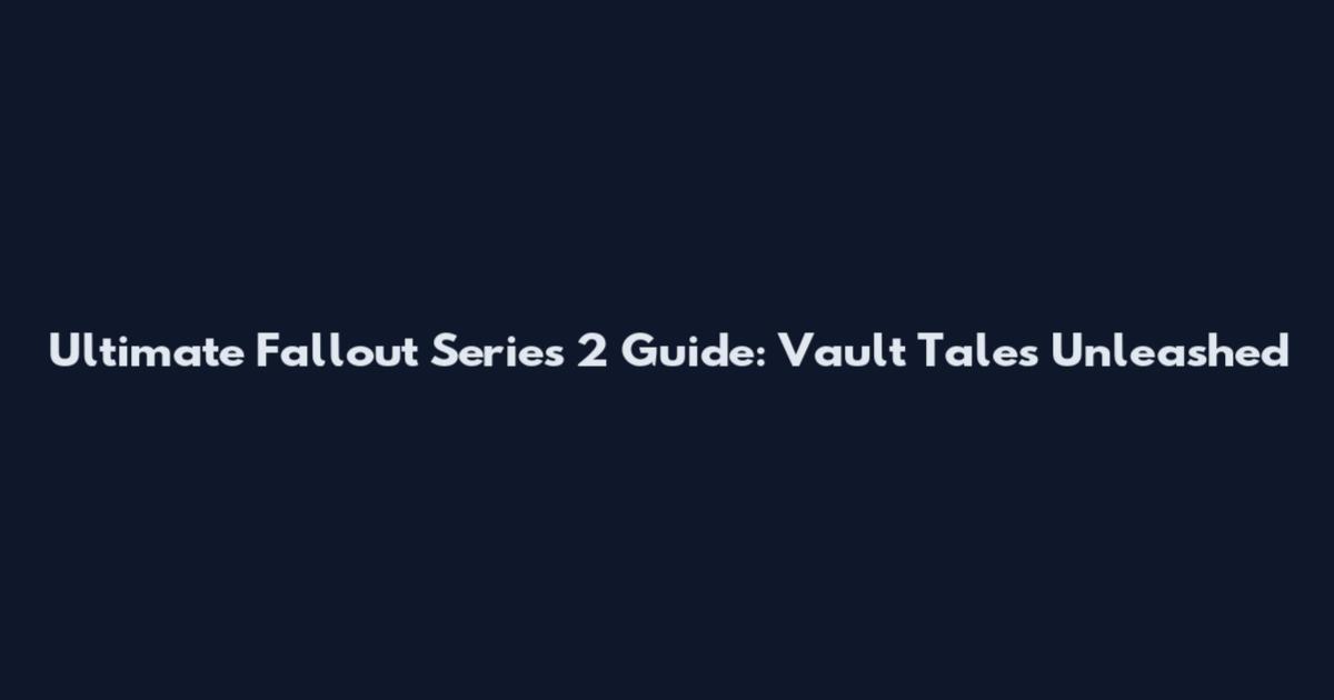 Ultimate Fallout Series 2 Guide: Vault Tales Unleashed