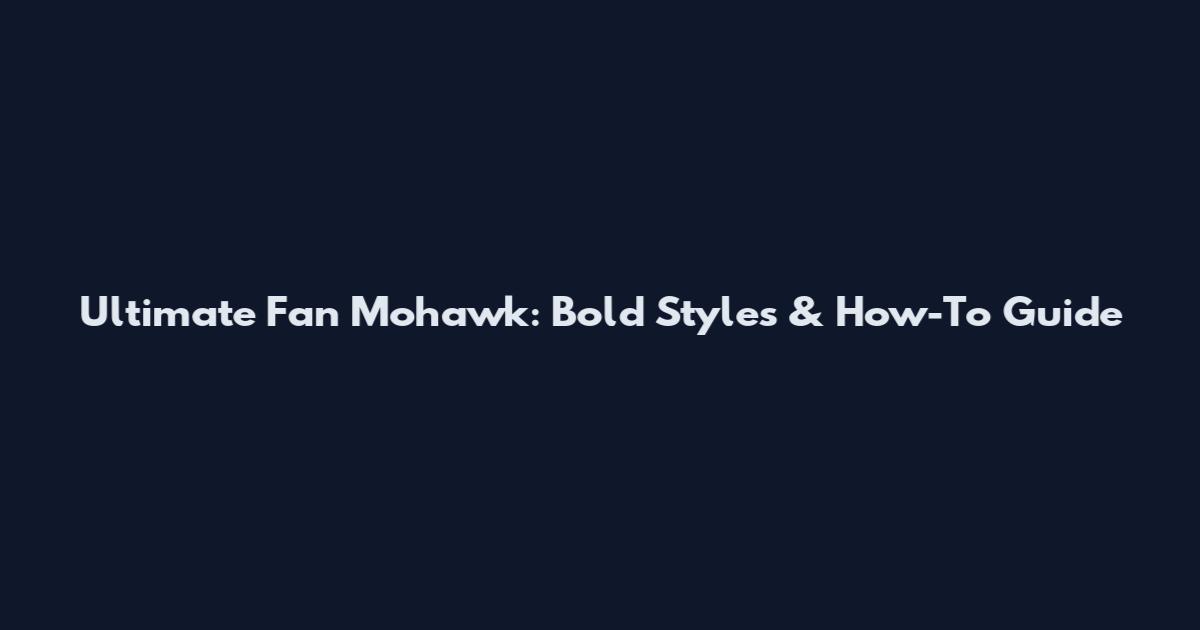 Ultimate Fan Mohawk: Bold Styles & How-To Guide