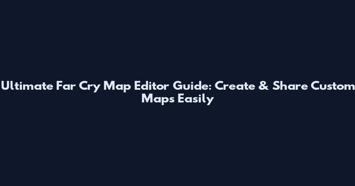 Ultimate Far Cry Map Editor Guide: Create & Share Custom Maps Easily