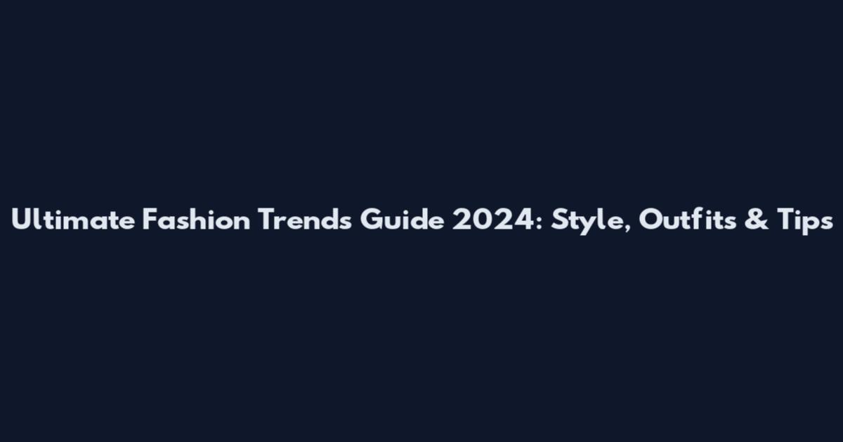 Ultimate Fashion Trends Guide 2024: Style, Outfits & Tips