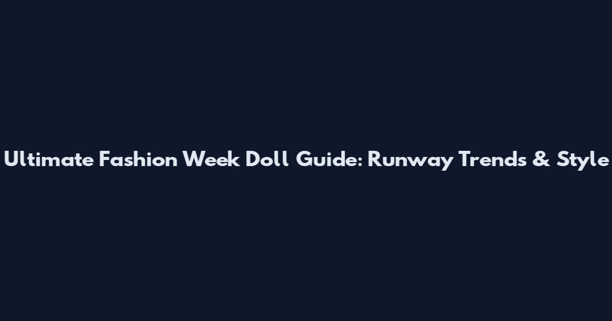 Ultimate Fashion Week Doll Guide: Runway Trends & Style