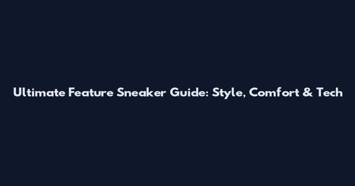 Ultimate Feature Sneaker Guide: Style, Comfort & Tech