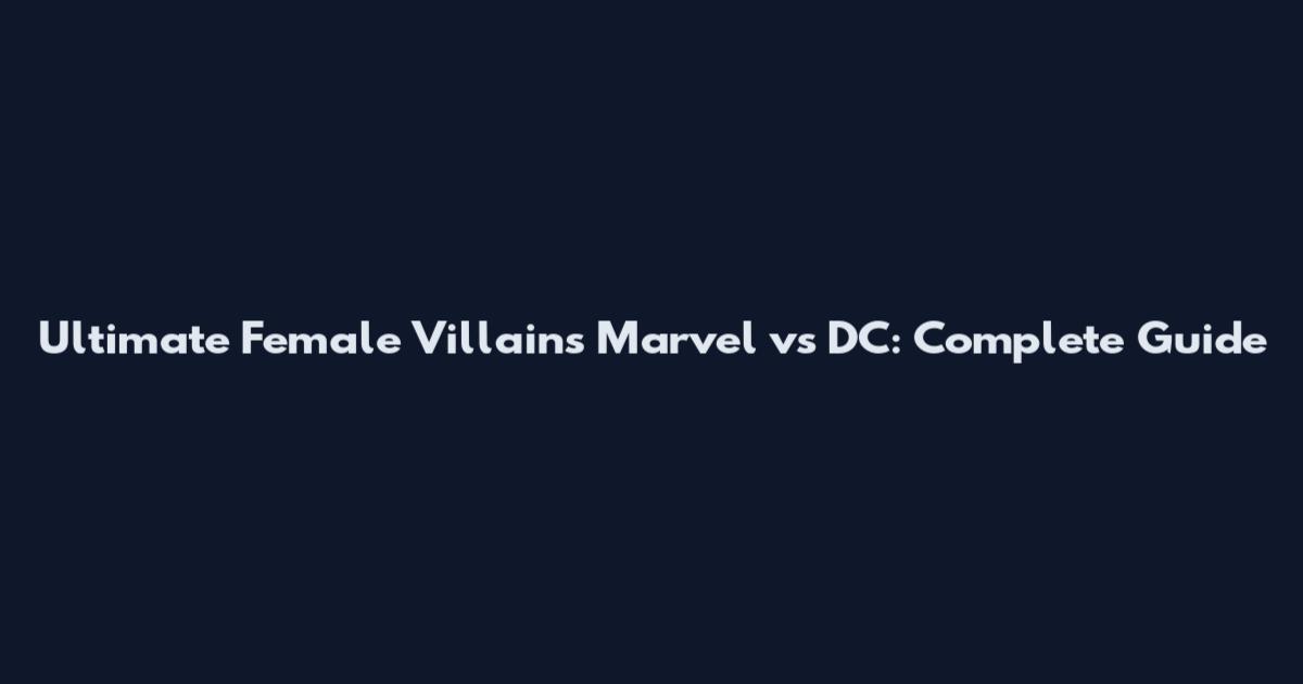 Ultimate Female Villains Marvel vs DC: Complete Guide