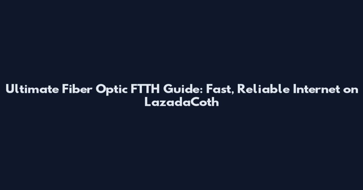 Ultimate Fiber Optic FTTH Guide: Fast, Reliable Internet on LazadaCoth