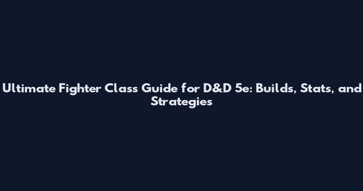 Ultimate Fighter Class Guide for D&D 5e: Builds, Stats, and Strategies