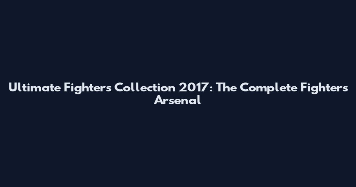 Ultimate Fighters Collection 2017: The Complete Fighter's Arsenal