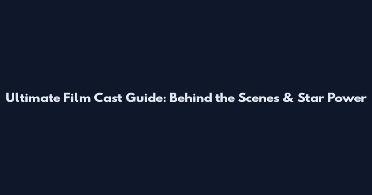 Ultimate Film Cast Guide: Behind the Scenes & Star Power