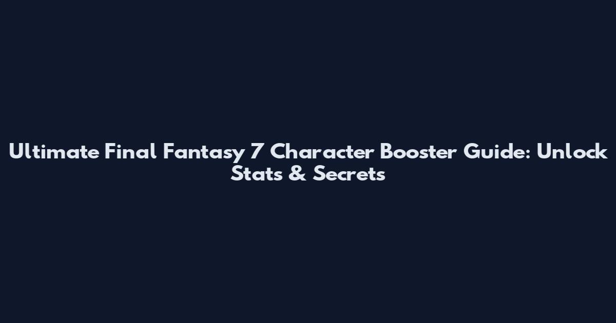 Ultimate Final Fantasy 7 Character Booster Guide: Unlock Stats & Secrets