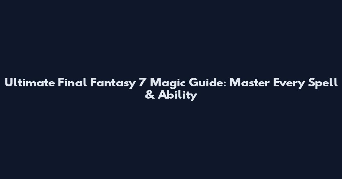Ultimate Final Fantasy 7 Magic Guide: Master Every Spell & Ability