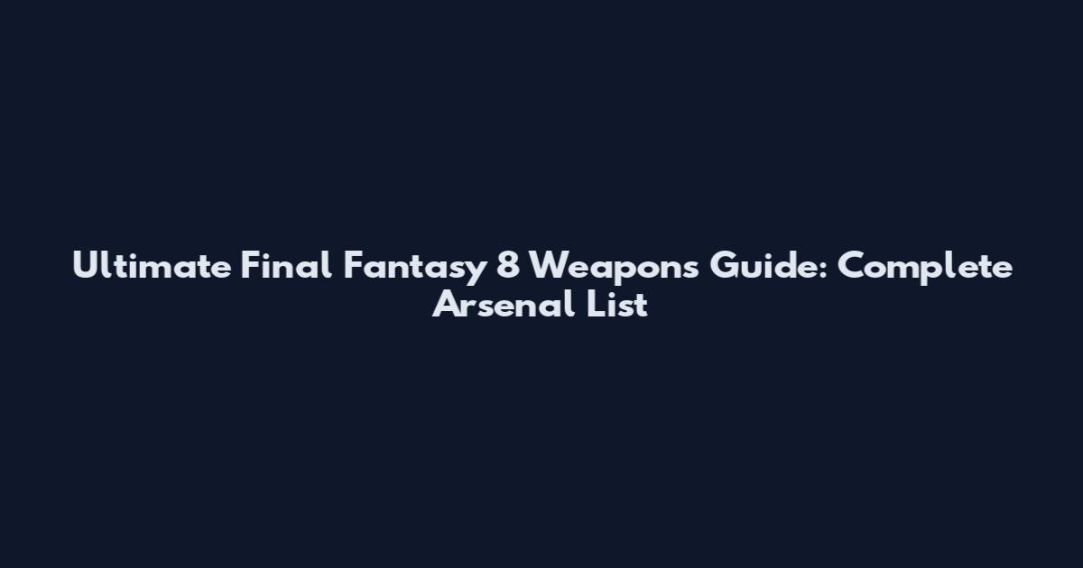 Ultimate Final Fantasy 8 Weapons Guide: Complete Arsenal List