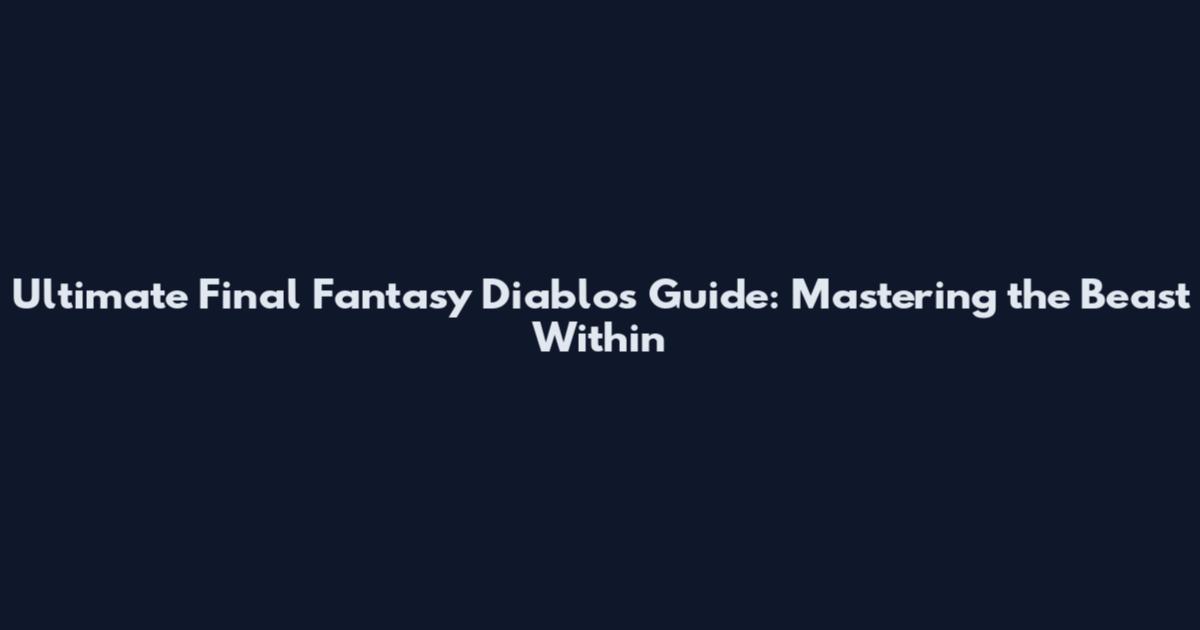 Ultimate Final Fantasy Diablo's Guide: Mastering the Beast Within