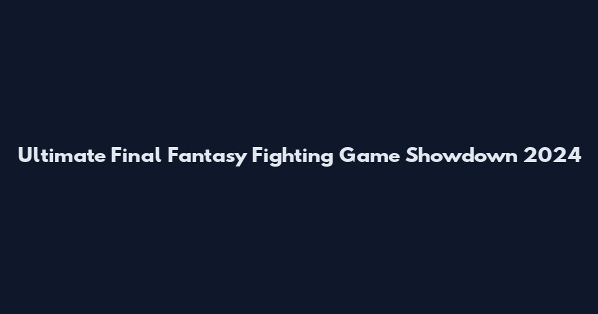 Ultimate Final Fantasy Fighting Game Showdown 2024