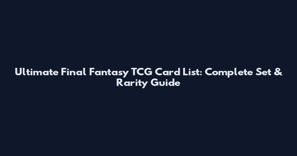 Ultimate Final Fantasy TCG Card List: Complete Set & Rarity Guide