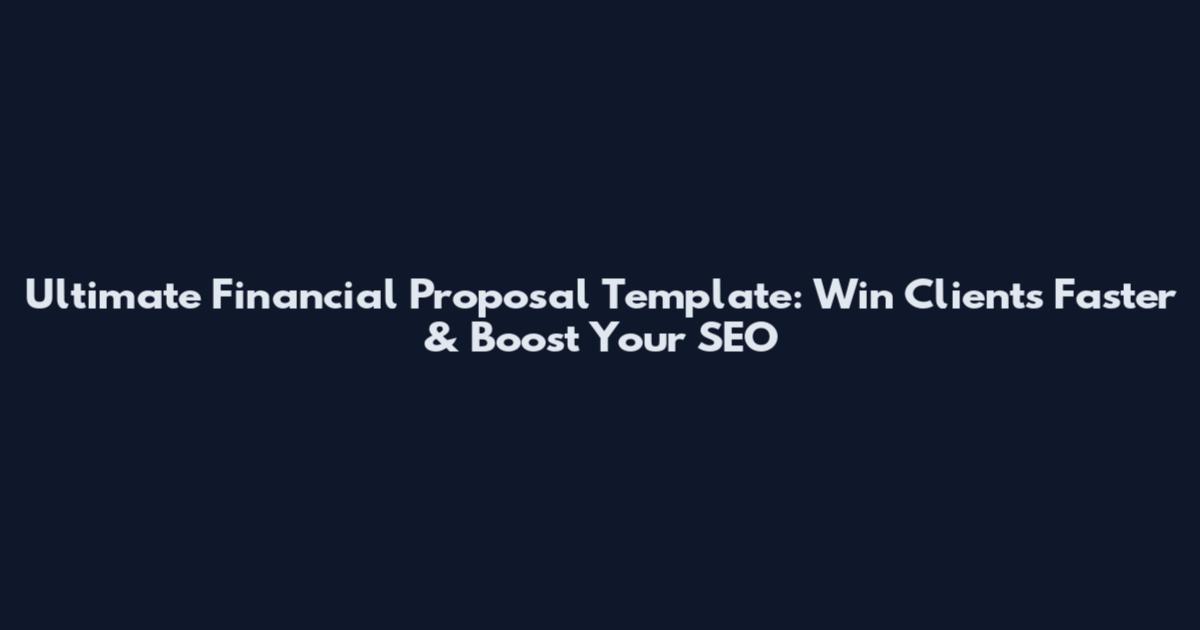 Ultimate Financial Proposal Template: Win Clients Faster & Boost Your SEO