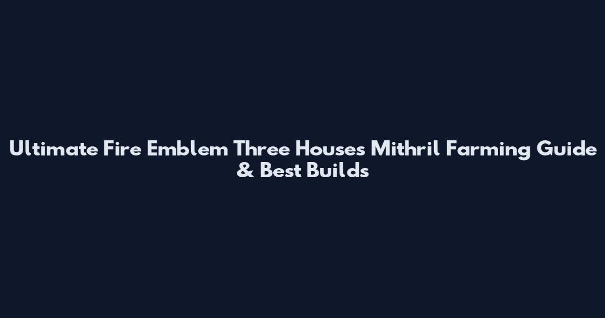 Ultimate Fire Emblem Three Houses Mithril Farming Guide & Best Builds