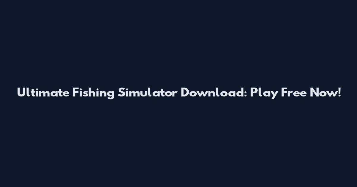 Ultimate Fishing Simulator Download: Play Free Now!