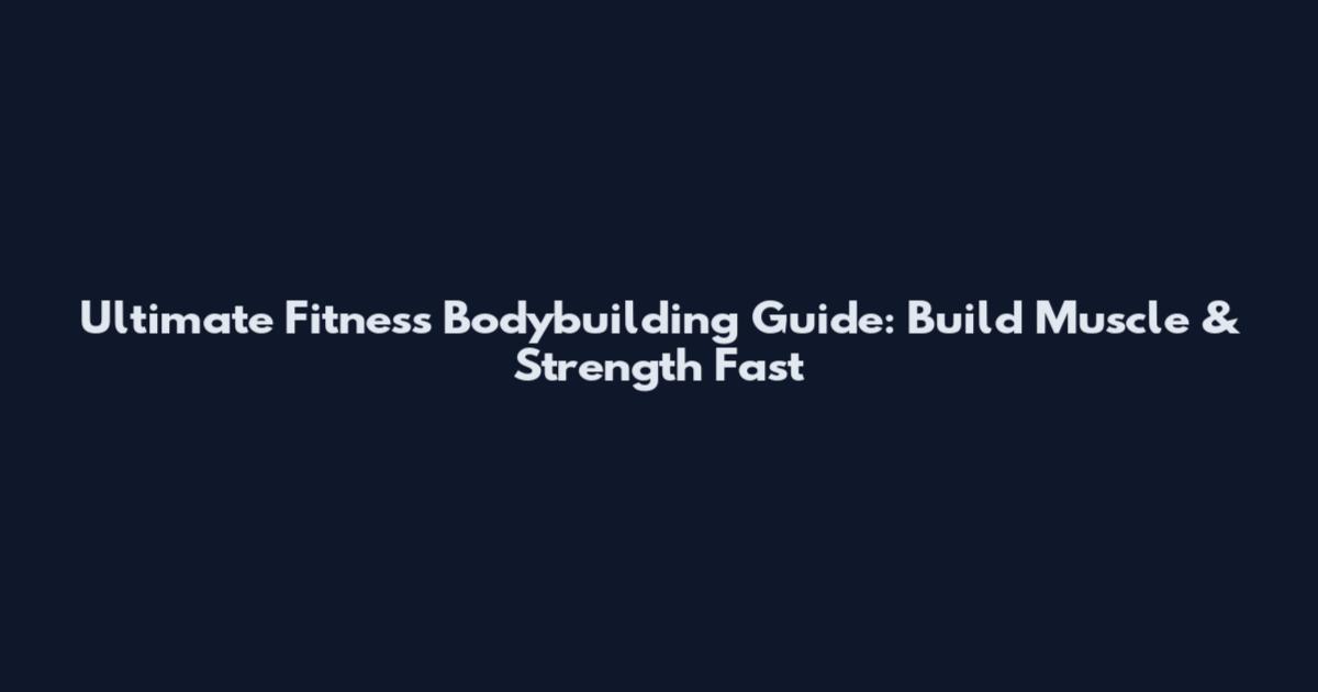 Ultimate Fitness Bodybuilding Guide: Build Muscle & Strength Fast