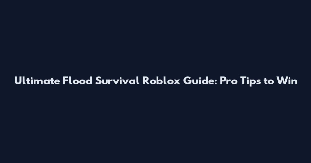 Ultimate Flood Survival Roblox Guide: Pro Tips to Win