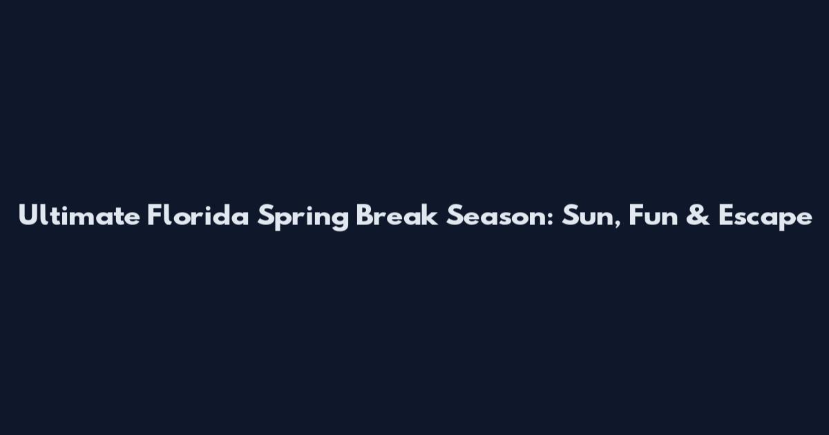 Ultimate Florida Spring Break Season: Sun, Fun & Escape