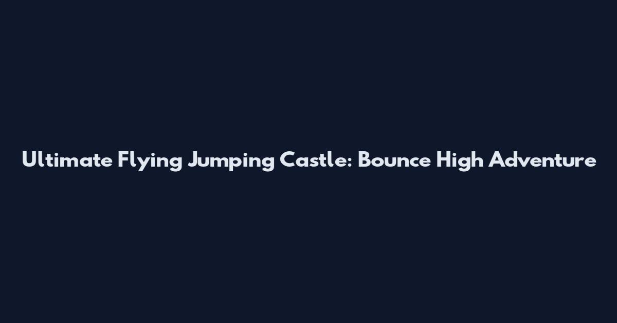 Ultimate Flying Jumping Castle: Bounce High Adventure