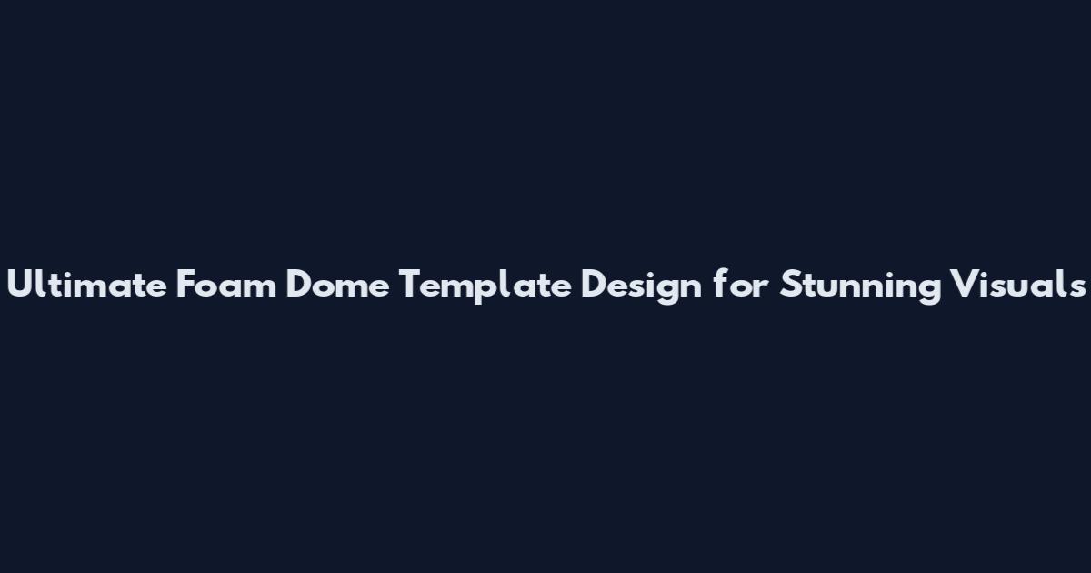 Ultimate Foam Dome Template Design for Stunning Visuals