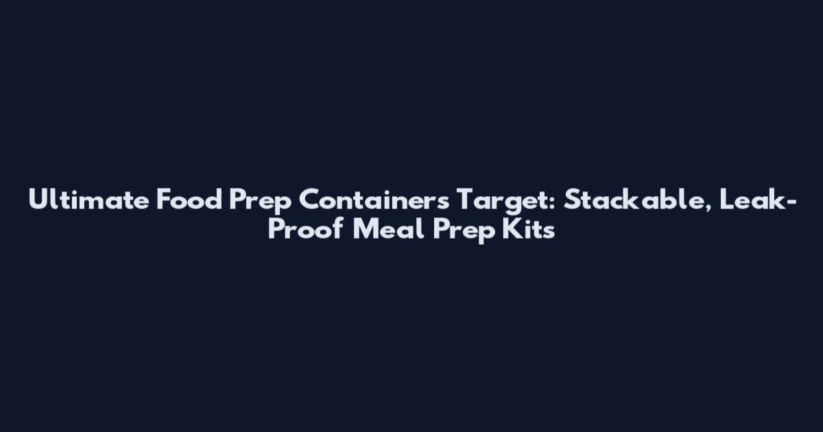 Ultimate Food Prep Containers Target: Stackable, Leak-Proof Meal Prep Kits