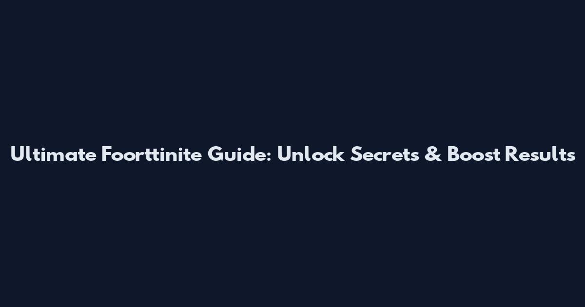 Ultimate Foorttinite Guide: Unlock Secrets & Boost Results