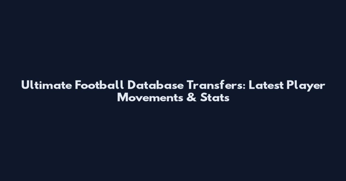 Ultimate Football Database Transfers: Latest Player Movements & Stats