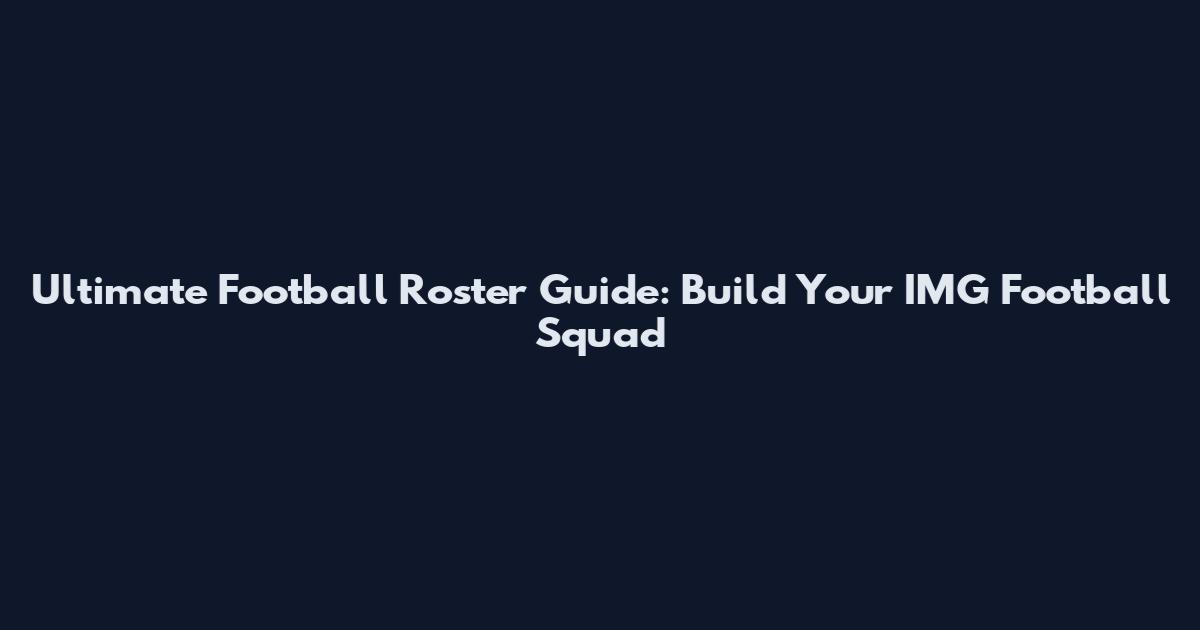 Ultimate Football Roster Guide: Build Your IMG Football Squad
