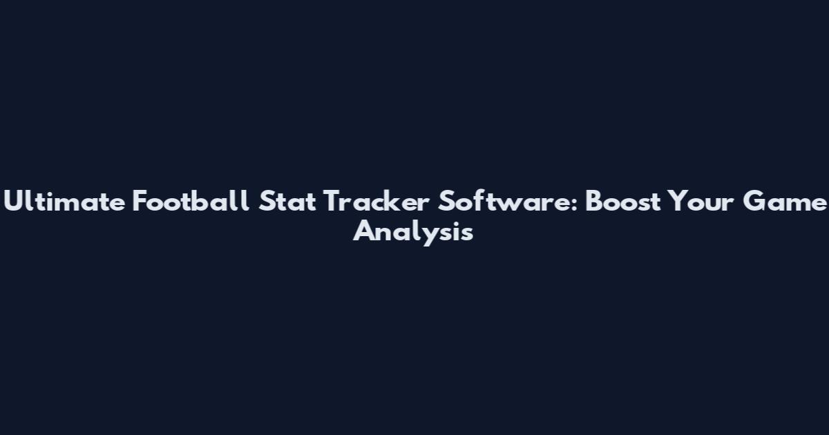 Ultimate Football Stat Tracker Software: Boost Your Game Analysis