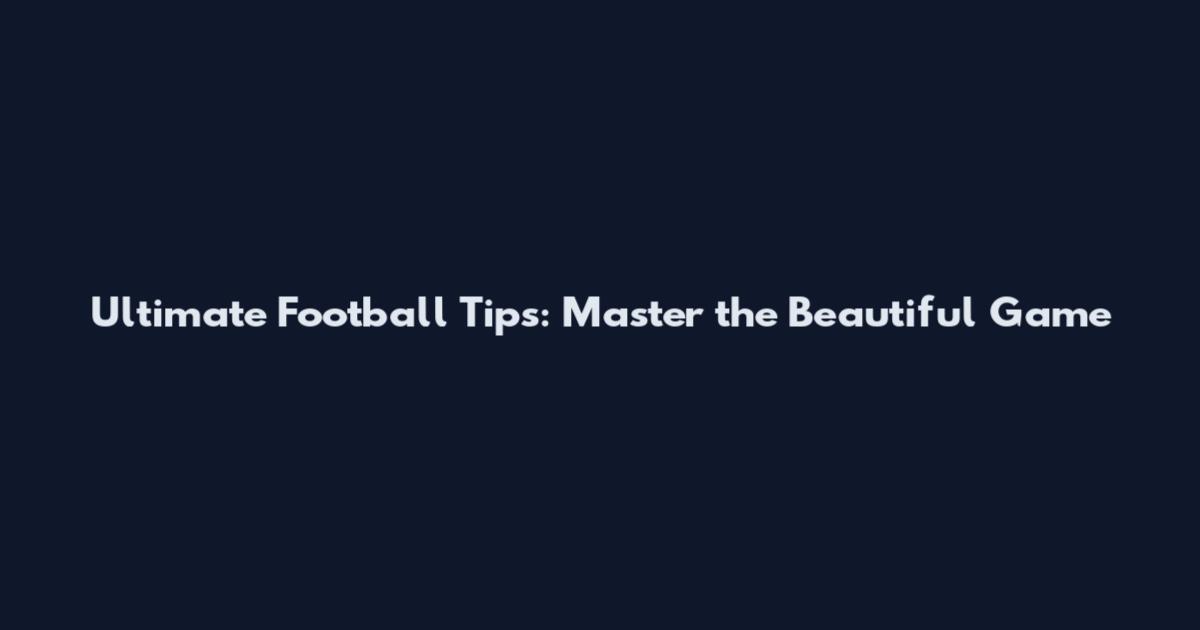 Ultimate Football Tips: Master the Beautiful Game
