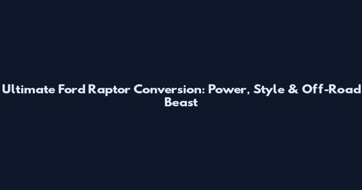 Ultimate Ford Raptor Conversion: Power, Style & Off-Road Beast