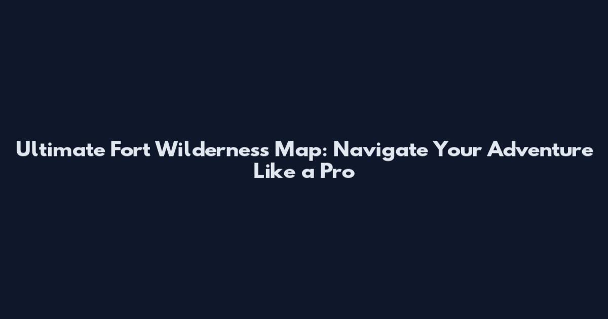 Ultimate Fort Wilderness Map: Navigate Your Adventure Like a Pro