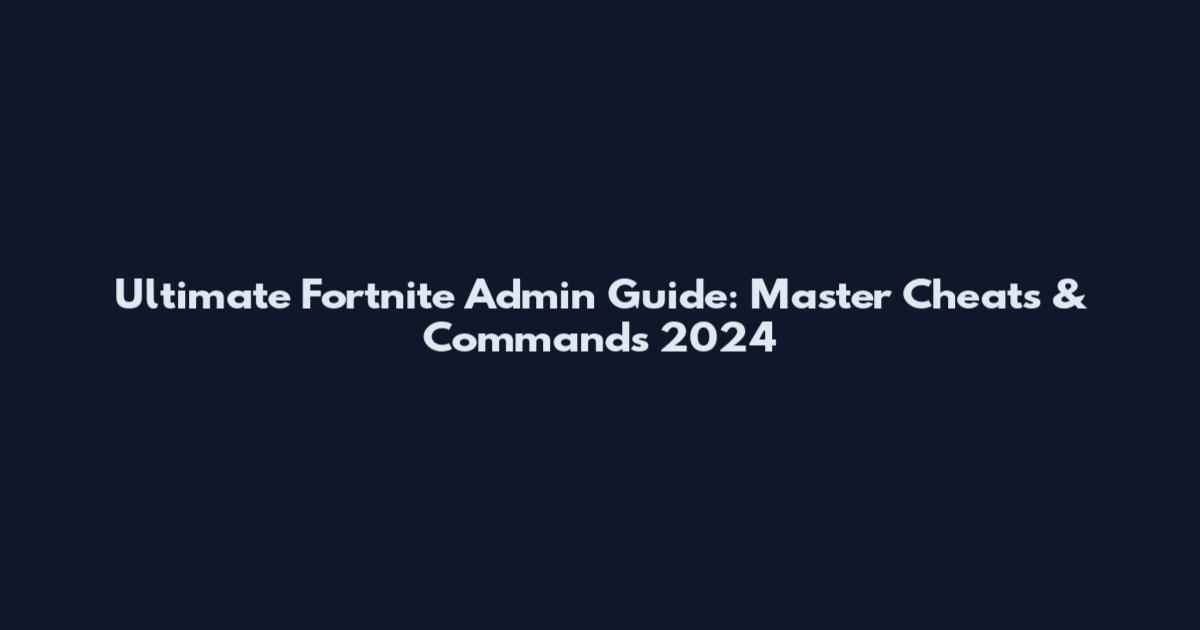 Ultimate Fortnite Admin Guide: Master Cheats & Commands 2024