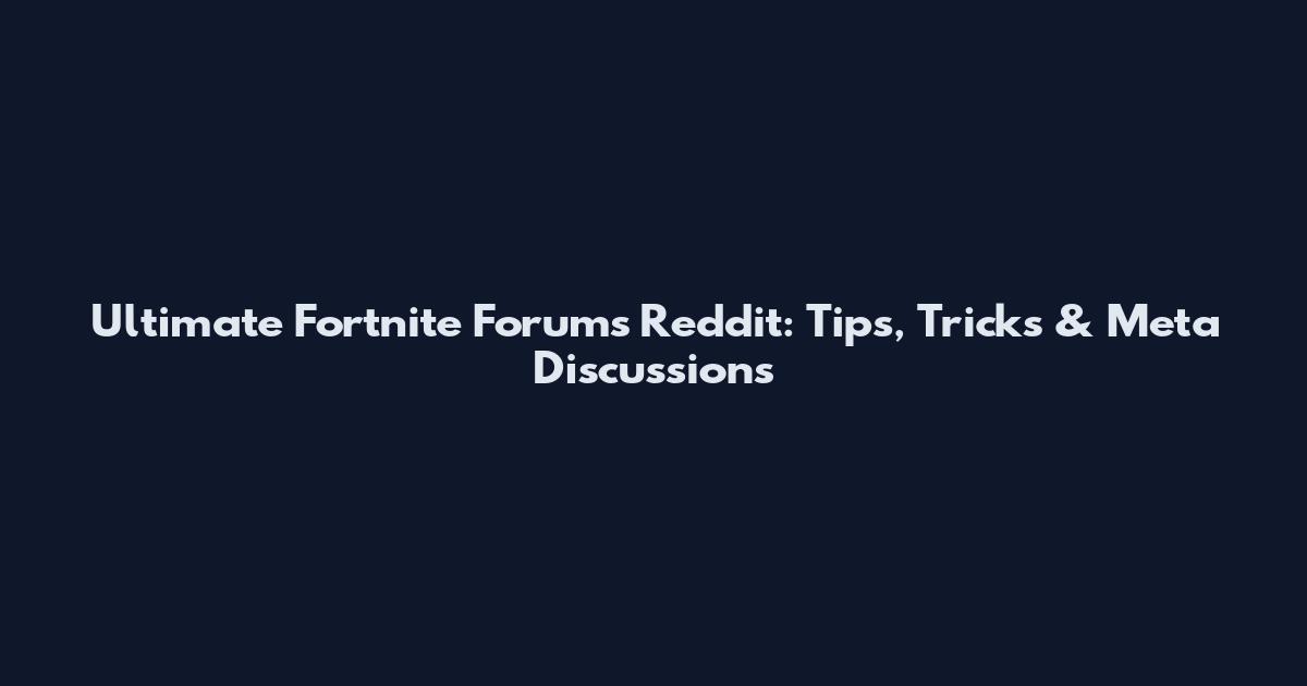 Ultimate Fortnite Forums Reddit: Tips, Tricks & Meta Discussions