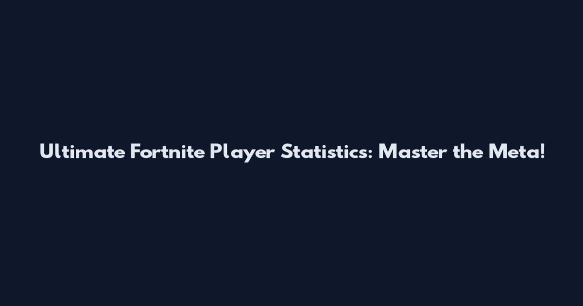 Ultimate Fortnite Player Statistics: Master the Meta!