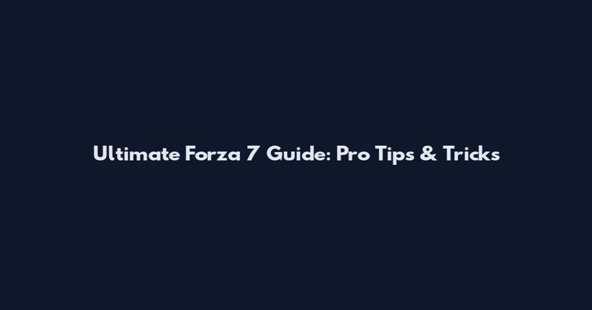 Ultimate Forza 7 Guide: Pro Tips & Tricks