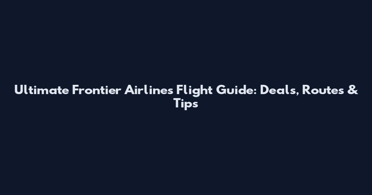 Ultimate Frontier Airlines Flight Guide: Deals, Routes & Tips