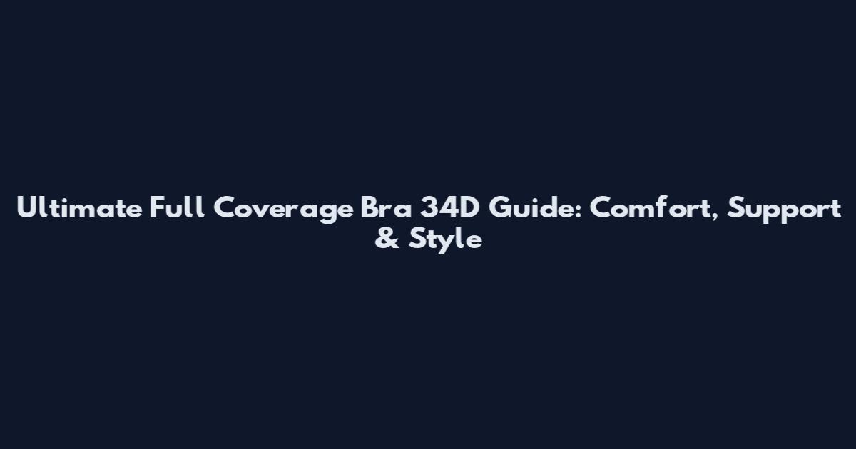Ultimate Full Coverage Bra 34D Guide: Comfort, Support & Style