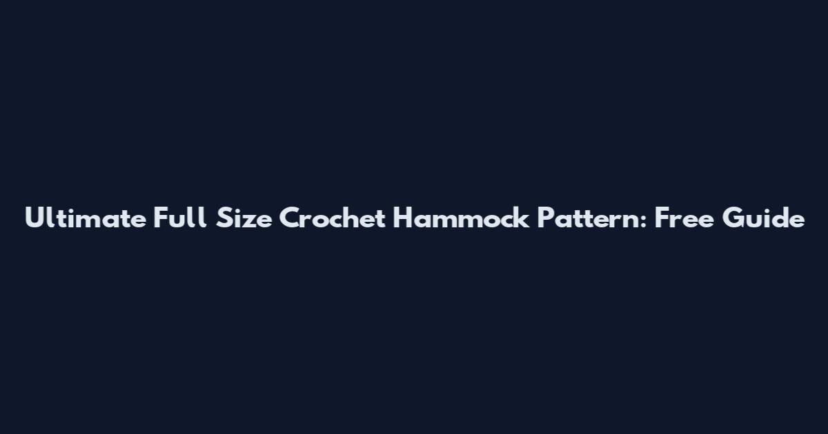 Ultimate Full Size Crochet Hammock Pattern: Free Guide